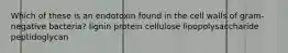 Which of these is an endotoxin found in the cell walls of gram-negative bacteria? lignin protein cellulose lipopolysaccharide peptidoglycan