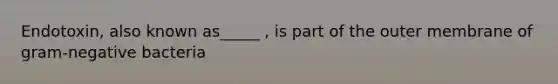 Endotoxin, also known as_____ , is part of the outer membrane of gram-negative bacteria