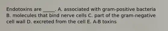 Endotoxins are _____. A. associated with gram-positive bacteria B. molecules that bind nerve cells C. part of the gram-negative cell wall D. excreted from the cell E. A-B toxins