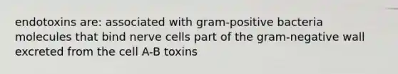 endotoxins are: associated with gram-positive bacteria molecules that bind nerve cells part of the gram-negative wall excreted from the cell A-B toxins