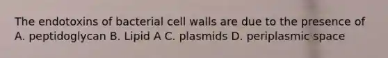 The endotoxins of bacterial cell walls are due to the presence of A. peptidoglycan B. Lipid A C. plasmids D. periplasmic space