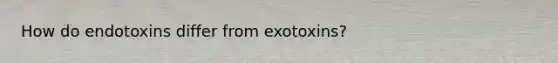 How do endotoxins differ from exotoxins?