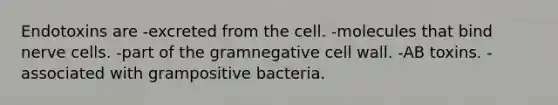 Endotoxins are -excreted from the cell. -molecules that bind nerve cells. -part of the gramnegative cell wall. -AB toxins. -associated with grampositive bacteria.