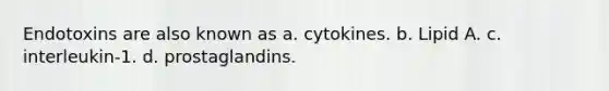 Endotoxins are also known as a. cytokines. b. Lipid A. c. interleukin-1. d. prostaglandins.