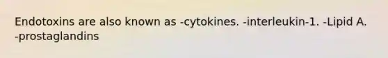 Endotoxins are also known as -cytokines. -interleukin-1. -Lipid A. -prostaglandins