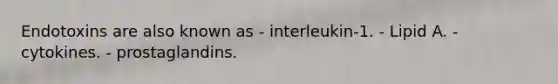 Endotoxins are also known as - interleukin-1. - Lipid A. - cytokines. - prostaglandins.