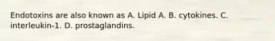 Endotoxins are also known as A. Lipid A. B. cytokines. C. interleukin-1. D. prostaglandins.