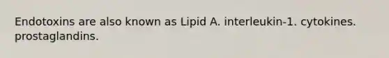 Endotoxins are also known as Lipid A. interleukin-1. cytokines. prostaglandins.