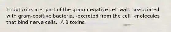 Endotoxins are -part of the gram-negative cell wall. -associated with gram-positive bacteria. -excreted from the cell. -molecules that bind nerve cells. -A-B toxins.