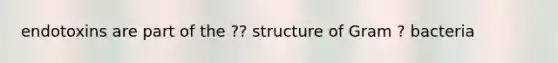 endotoxins are part of the ?? structure of Gram ? bacteria