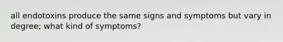 all endotoxins produce the same signs and symptoms but vary in degree; what kind of symptoms?