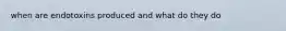 when are endotoxins produced and what do they do