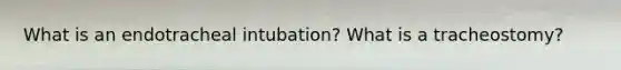 What is an endotracheal intubation? What is a tracheostomy?