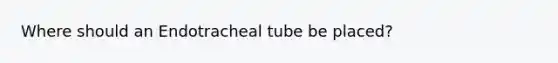 Where should an Endotracheal tube be placed?