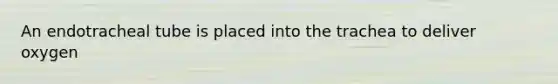 An endotracheal tube is placed into the trachea to deliver oxygen