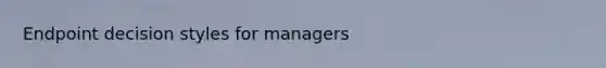 Endpoint decision styles for managers