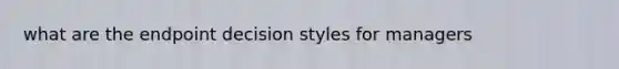 what are the endpoint decision styles for managers