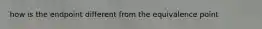 how is the endpoint different from the equivalence point