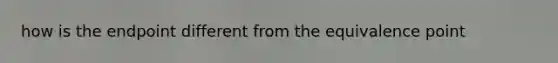 how is the endpoint different from the equivalence point