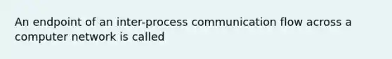 An endpoint of an inter-process communication flow across a computer network is called