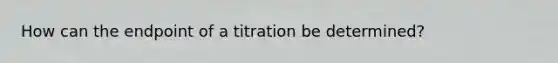 How can the endpoint of a titration be determined?