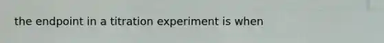 the endpoint in a titration experiment is when