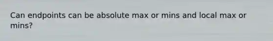 Can endpoints can be absolute max or mins and local max or mins?