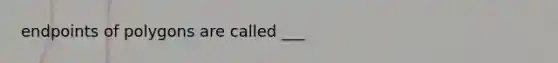endpoints of polygons are called ___