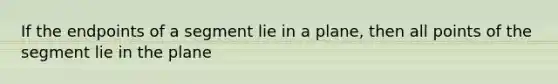 If the endpoints of a segment lie in a plane, then all points of the segment lie in the plane