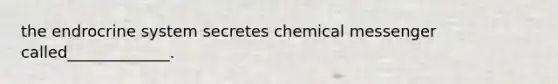 the endrocrine system secretes chemical messenger called_____________.