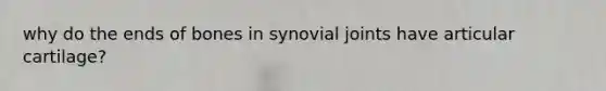 why do the ends of bones in synovial joints have articular cartilage?