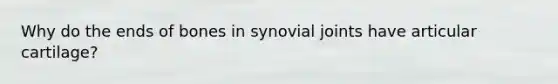 Why do the ends of bones in synovial joints have articular cartilage?