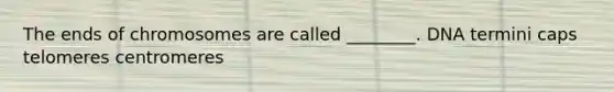 The ends of chromosomes are called ________. DNA termini caps telomeres centromeres