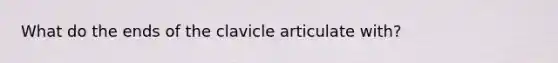 What do the ends of the clavicle articulate with?