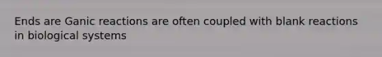 Ends are Ganic reactions are often coupled with blank reactions in biological systems