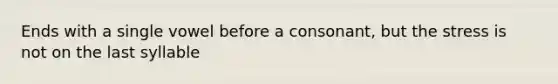 Ends with a single vowel before a consonant, but the stress is not on the last syllable