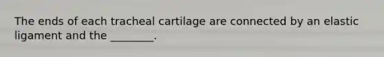 The ends of each tracheal cartilage are connected by an elastic ligament and the ________.