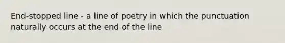 End-stopped line - a line of poetry in which the punctuation naturally occurs at the end of the line