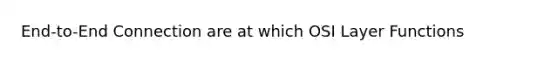 End-to-End Connection are at which OSI Layer Functions