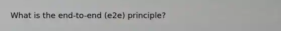 What is the end-to-end (e2e) principle?