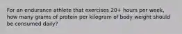 For an endurance athlete that exercises 20+ hours per week, how many grams of protein per kilogram of body weight should be consumed daily?