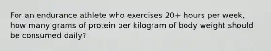 For an endurance athlete who exercises 20+ hours per week, how many grams of protein per kilogram of body weight should be consumed daily?