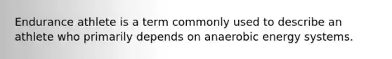 Endurance athlete is a term commonly used to describe an athlete who primarily depends on anaerobic energy systems.