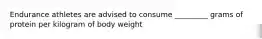 Endurance athletes are advised to consume _________ grams of protein per kilogram of body weight