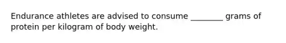 Endurance athletes are advised to consume ________ grams of protein per kilogram of body weight.