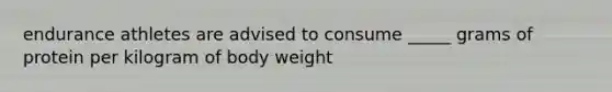 endurance athletes are advised to consume _____ grams of protein per kilogram of body weight