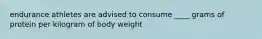 endurance athletes are advised to consume ____ grams of protein per kilogram of body weight