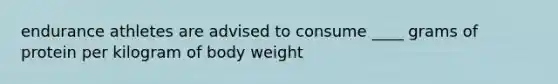 endurance athletes are advised to consume ____ grams of protein per kilogram of body weight