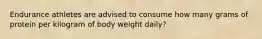 Endurance athletes are advised to consume how many grams of protein per kilogram of body weight daily?