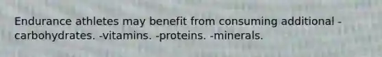 Endurance athletes may benefit from consuming additional - carbohydrates. -vitamins. -proteins. -minerals.